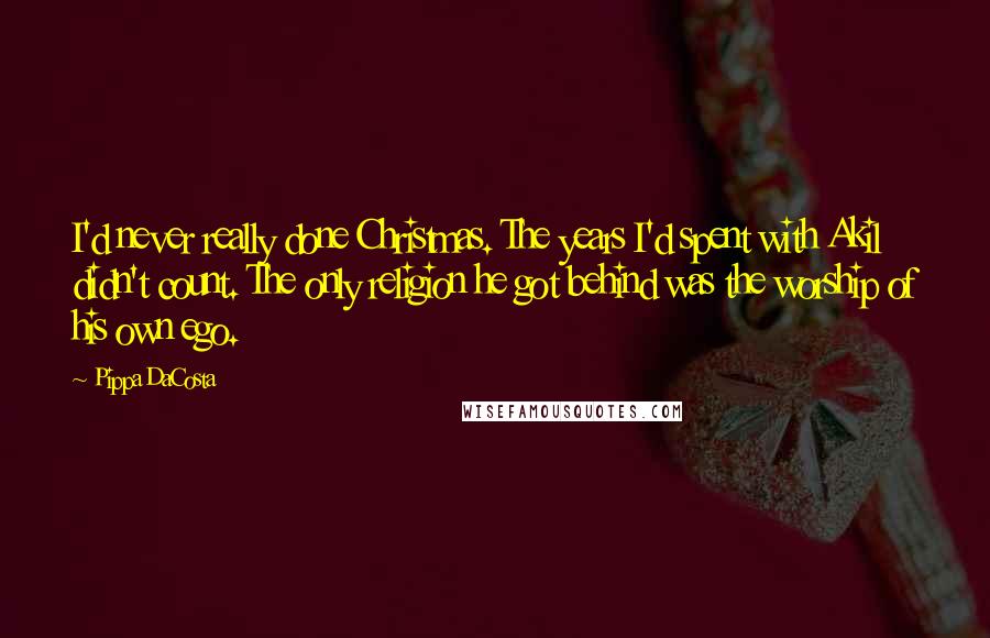 Pippa DaCosta Quotes: I'd never really done Christmas. The years I'd spent with Akil didn't count. The only religion he got behind was the worship of his own ego.