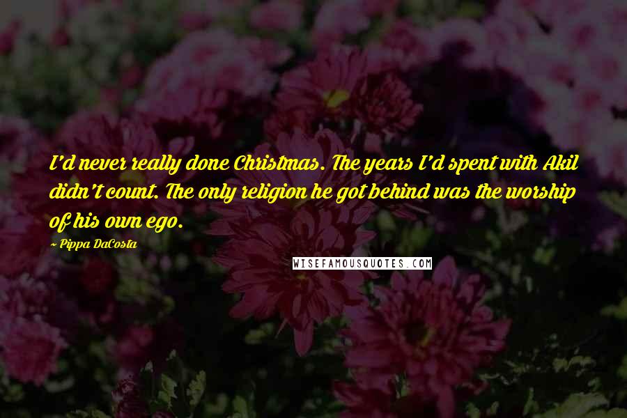 Pippa DaCosta Quotes: I'd never really done Christmas. The years I'd spent with Akil didn't count. The only religion he got behind was the worship of his own ego.