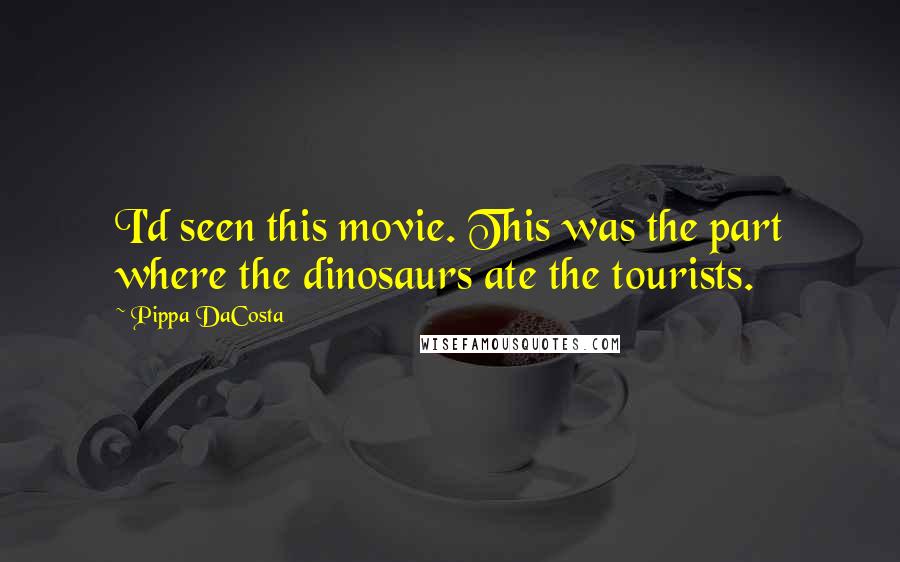 Pippa DaCosta Quotes: I'd seen this movie. This was the part where the dinosaurs ate the tourists.