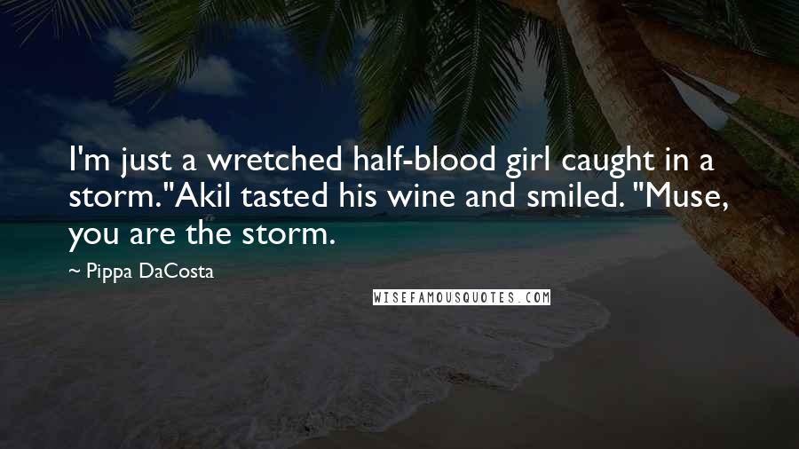 Pippa DaCosta Quotes: I'm just a wretched half-blood girl caught in a storm."Akil tasted his wine and smiled. "Muse, you are the storm.