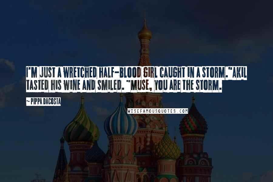 Pippa DaCosta Quotes: I'm just a wretched half-blood girl caught in a storm."Akil tasted his wine and smiled. "Muse, you are the storm.