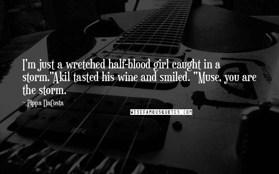 Pippa DaCosta Quotes: I'm just a wretched half-blood girl caught in a storm."Akil tasted his wine and smiled. "Muse, you are the storm.