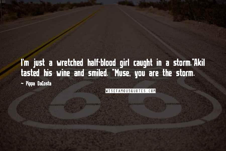 Pippa DaCosta Quotes: I'm just a wretched half-blood girl caught in a storm."Akil tasted his wine and smiled. "Muse, you are the storm.