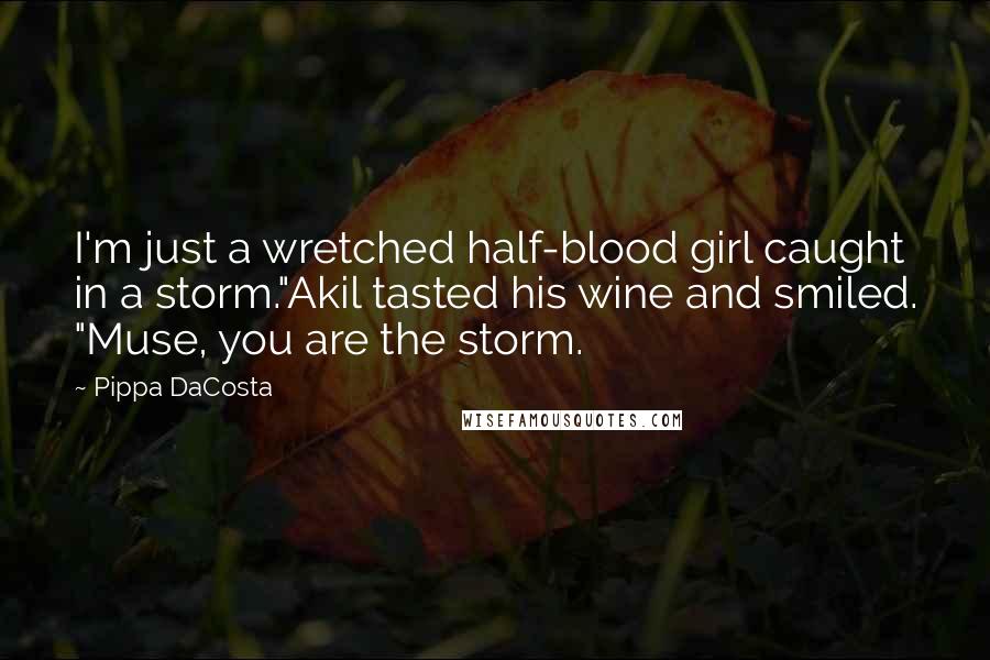 Pippa DaCosta Quotes: I'm just a wretched half-blood girl caught in a storm."Akil tasted his wine and smiled. "Muse, you are the storm.