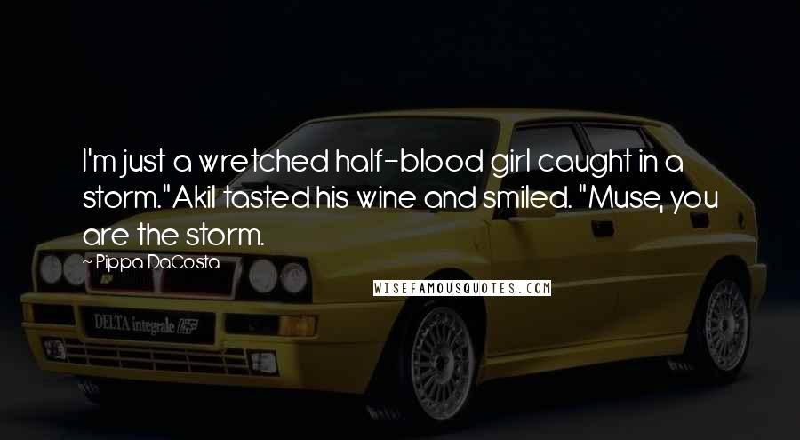 Pippa DaCosta Quotes: I'm just a wretched half-blood girl caught in a storm."Akil tasted his wine and smiled. "Muse, you are the storm.