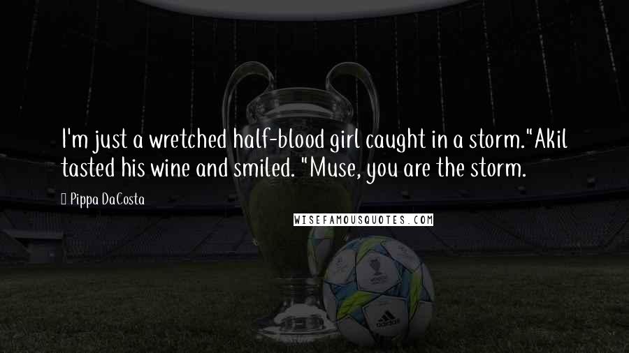 Pippa DaCosta Quotes: I'm just a wretched half-blood girl caught in a storm."Akil tasted his wine and smiled. "Muse, you are the storm.