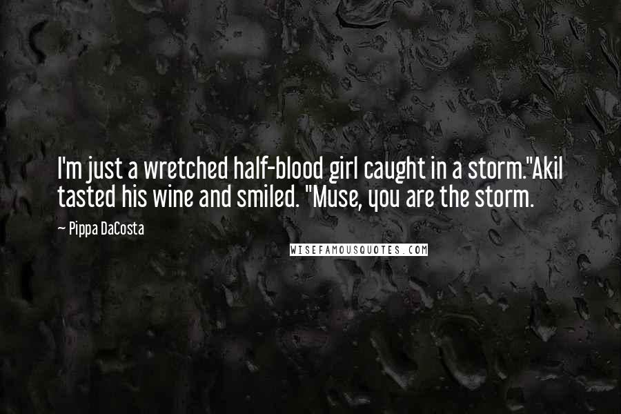 Pippa DaCosta Quotes: I'm just a wretched half-blood girl caught in a storm."Akil tasted his wine and smiled. "Muse, you are the storm.