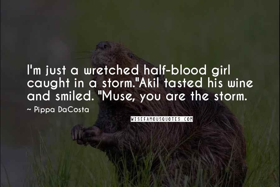 Pippa DaCosta Quotes: I'm just a wretched half-blood girl caught in a storm."Akil tasted his wine and smiled. "Muse, you are the storm.