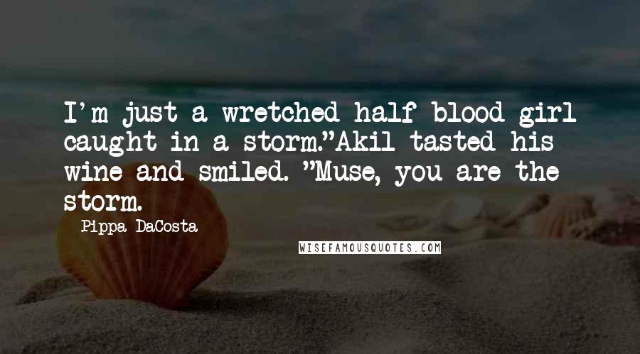 Pippa DaCosta Quotes: I'm just a wretched half-blood girl caught in a storm."Akil tasted his wine and smiled. "Muse, you are the storm.