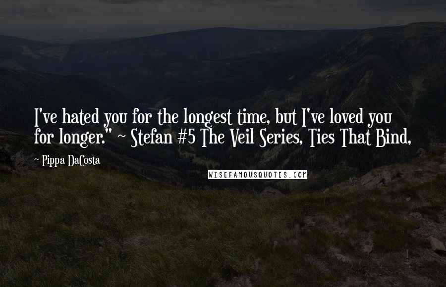 Pippa DaCosta Quotes: I've hated you for the longest time, but I've loved you for longer." ~ Stefan #5 The Veil Series, Ties That Bind,