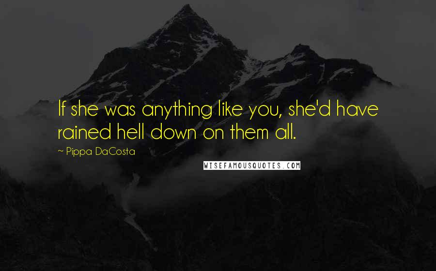 Pippa DaCosta Quotes: If she was anything like you, she'd have rained hell down on them all.