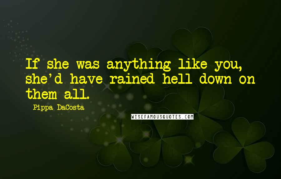Pippa DaCosta Quotes: If she was anything like you, she'd have rained hell down on them all.
