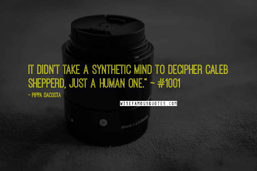 Pippa DaCosta Quotes: It didn't take a synthetic mind to decipher Caleb Shepperd, just a human one." ~ #1001