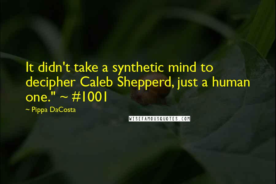 Pippa DaCosta Quotes: It didn't take a synthetic mind to decipher Caleb Shepperd, just a human one." ~ #1001