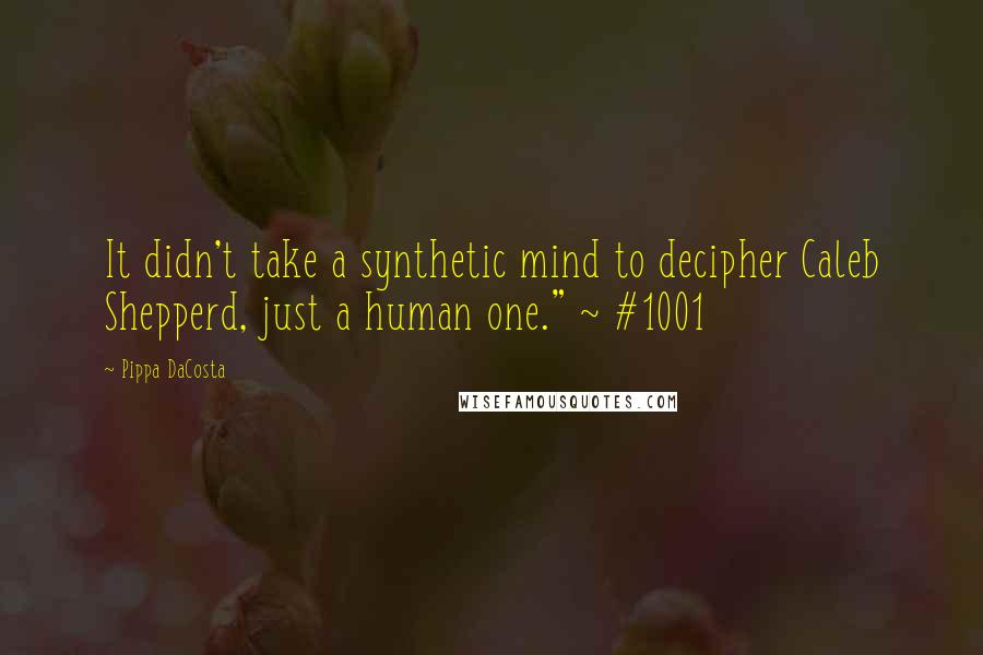 Pippa DaCosta Quotes: It didn't take a synthetic mind to decipher Caleb Shepperd, just a human one." ~ #1001