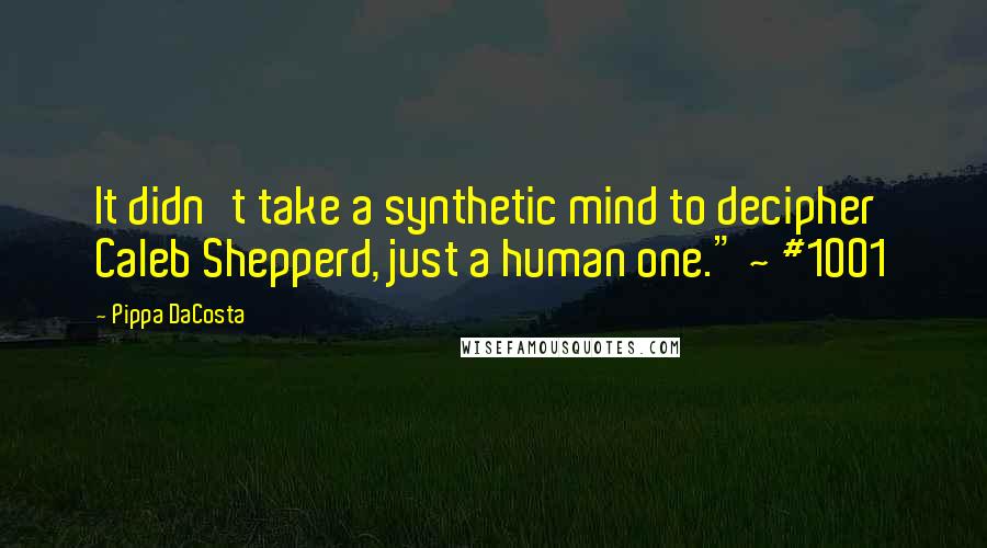 Pippa DaCosta Quotes: It didn't take a synthetic mind to decipher Caleb Shepperd, just a human one." ~ #1001