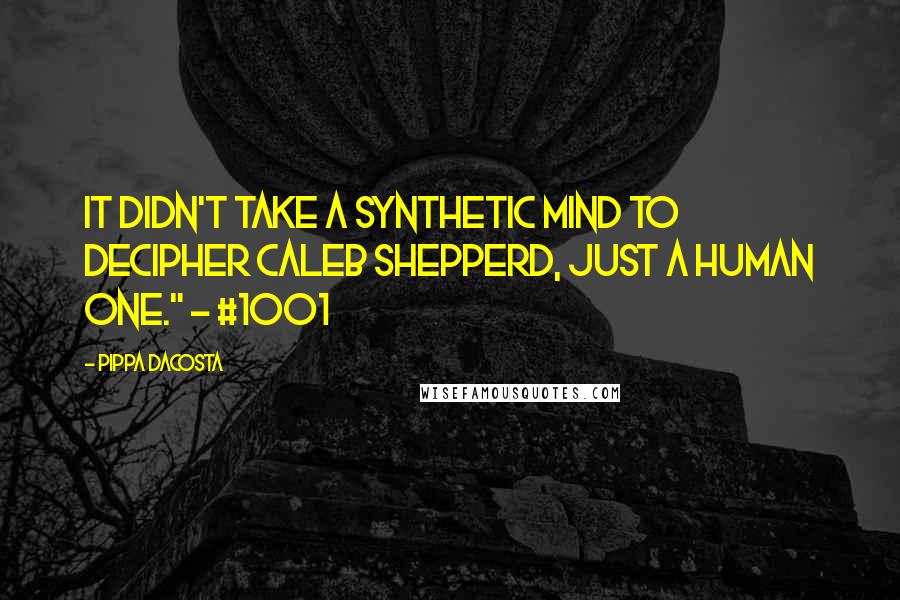 Pippa DaCosta Quotes: It didn't take a synthetic mind to decipher Caleb Shepperd, just a human one." ~ #1001