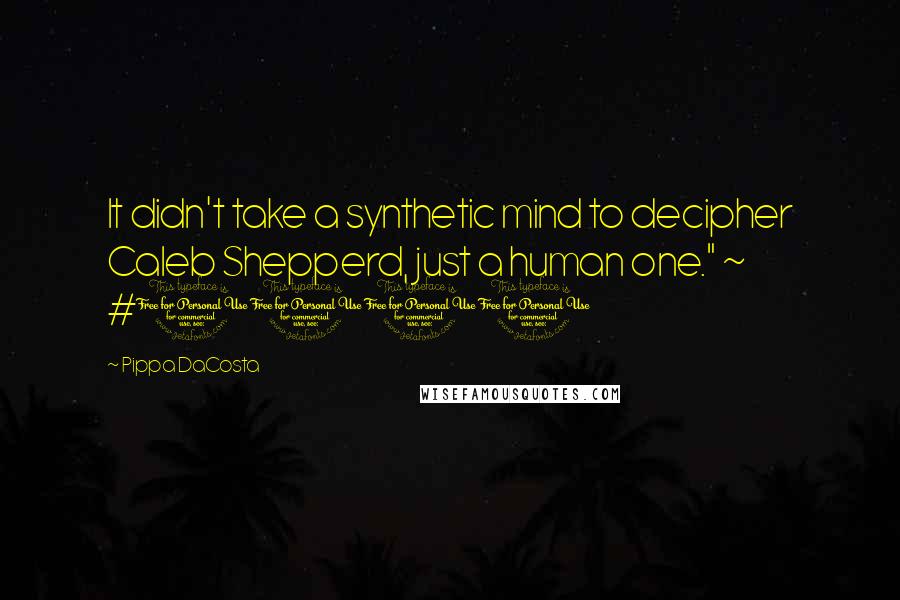 Pippa DaCosta Quotes: It didn't take a synthetic mind to decipher Caleb Shepperd, just a human one." ~ #1001