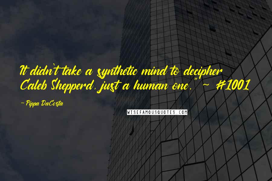 Pippa DaCosta Quotes: It didn't take a synthetic mind to decipher Caleb Shepperd, just a human one." ~ #1001