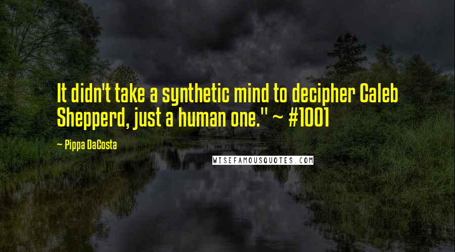 Pippa DaCosta Quotes: It didn't take a synthetic mind to decipher Caleb Shepperd, just a human one." ~ #1001