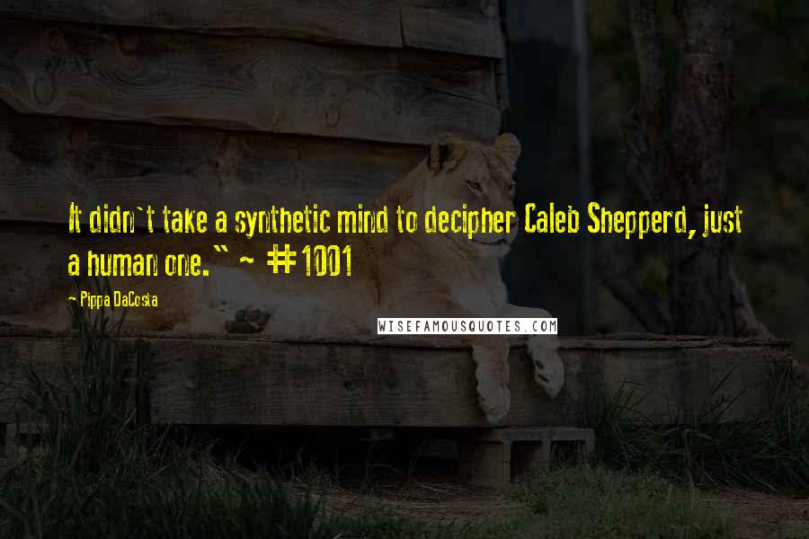 Pippa DaCosta Quotes: It didn't take a synthetic mind to decipher Caleb Shepperd, just a human one." ~ #1001