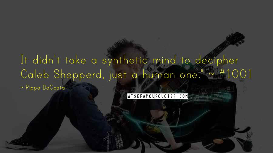 Pippa DaCosta Quotes: It didn't take a synthetic mind to decipher Caleb Shepperd, just a human one." ~ #1001