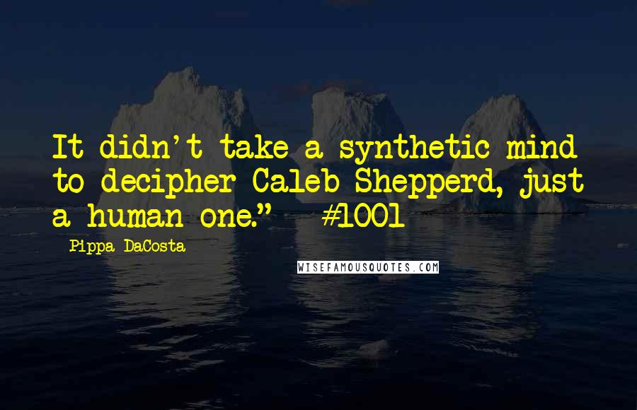 Pippa DaCosta Quotes: It didn't take a synthetic mind to decipher Caleb Shepperd, just a human one." ~ #1001