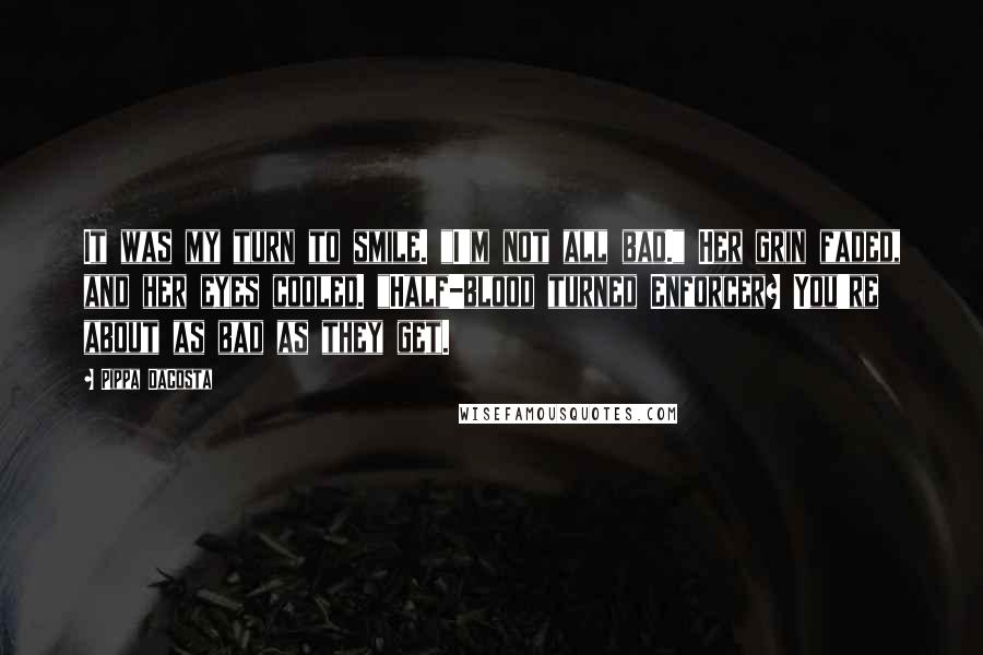 Pippa DaCosta Quotes: It was my turn to smile. "I'm not all bad." Her grin faded, and her eyes cooled. "Half-blood turned Enforcer? You're about as bad as they get.