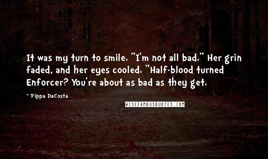 Pippa DaCosta Quotes: It was my turn to smile. "I'm not all bad." Her grin faded, and her eyes cooled. "Half-blood turned Enforcer? You're about as bad as they get.