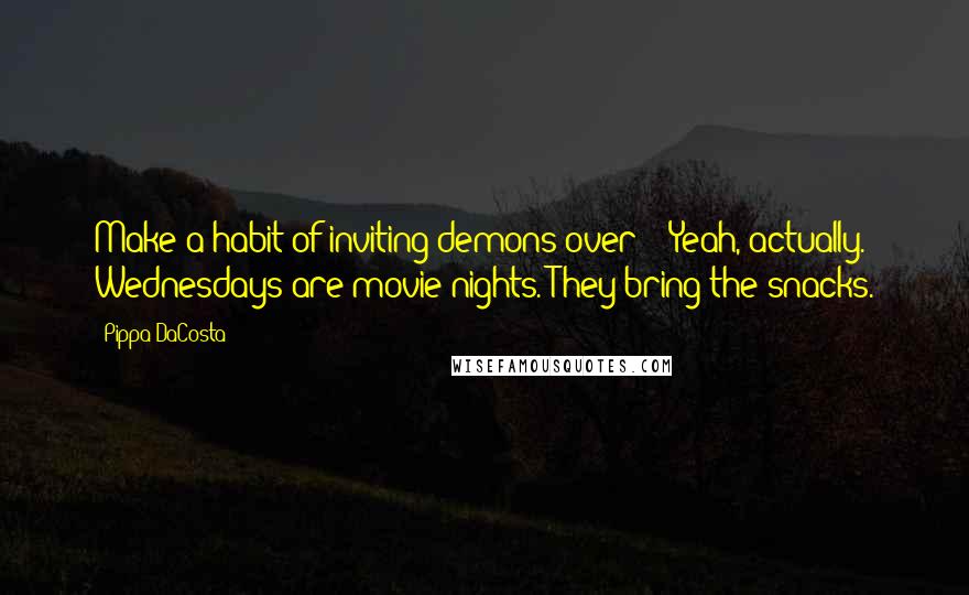 Pippa DaCosta Quotes: Make a habit of inviting demons over?" "Yeah, actually. Wednesdays are movie nights. They bring the snacks.