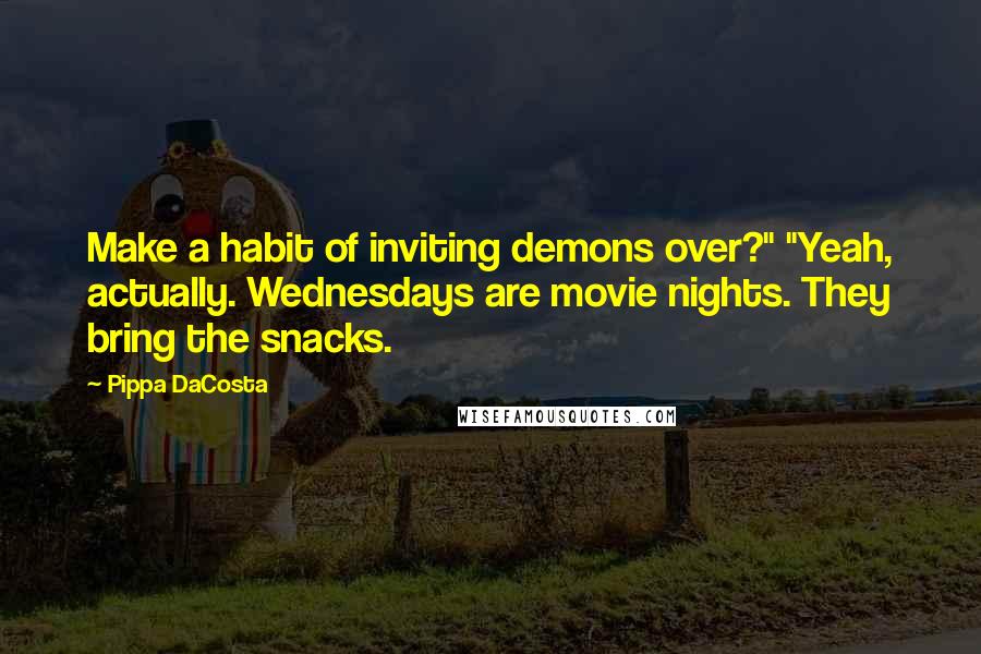 Pippa DaCosta Quotes: Make a habit of inviting demons over?" "Yeah, actually. Wednesdays are movie nights. They bring the snacks.