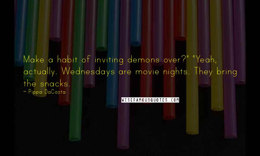 Pippa DaCosta Quotes: Make a habit of inviting demons over?" "Yeah, actually. Wednesdays are movie nights. They bring the snacks.