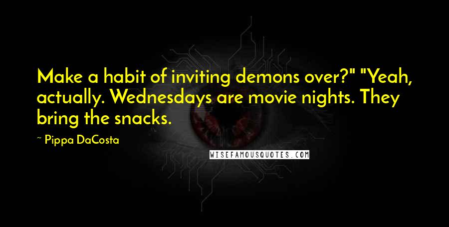 Pippa DaCosta Quotes: Make a habit of inviting demons over?" "Yeah, actually. Wednesdays are movie nights. They bring the snacks.