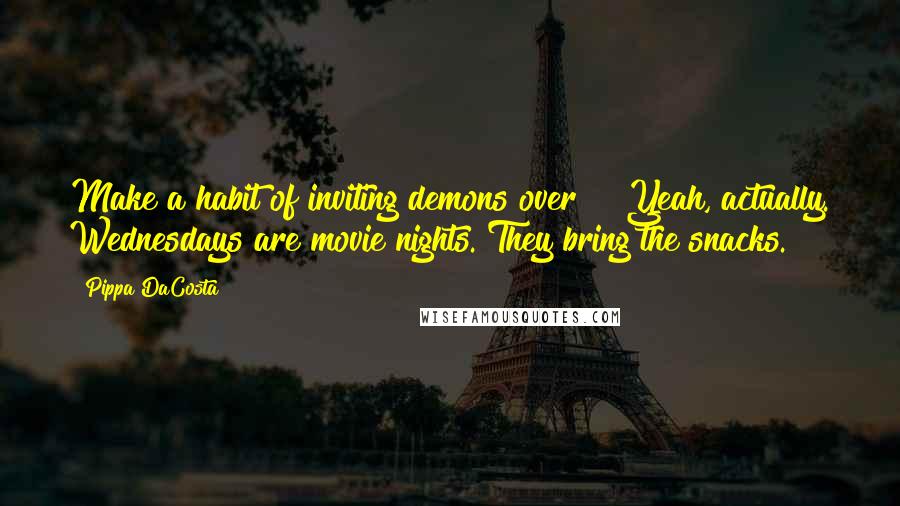 Pippa DaCosta Quotes: Make a habit of inviting demons over?" "Yeah, actually. Wednesdays are movie nights. They bring the snacks.