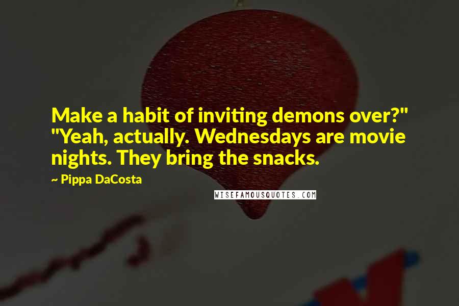 Pippa DaCosta Quotes: Make a habit of inviting demons over?" "Yeah, actually. Wednesdays are movie nights. They bring the snacks.