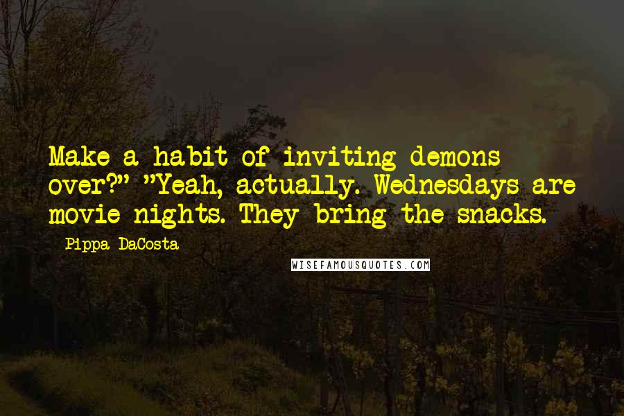 Pippa DaCosta Quotes: Make a habit of inviting demons over?" "Yeah, actually. Wednesdays are movie nights. They bring the snacks.