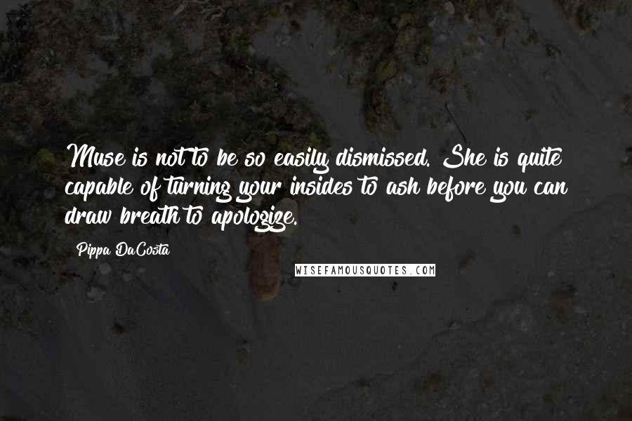 Pippa DaCosta Quotes: Muse is not to be so easily dismissed. She is quite capable of turning your insides to ash before you can draw breath to apologize.