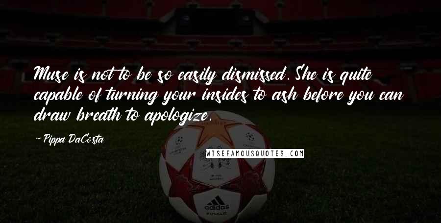 Pippa DaCosta Quotes: Muse is not to be so easily dismissed. She is quite capable of turning your insides to ash before you can draw breath to apologize.