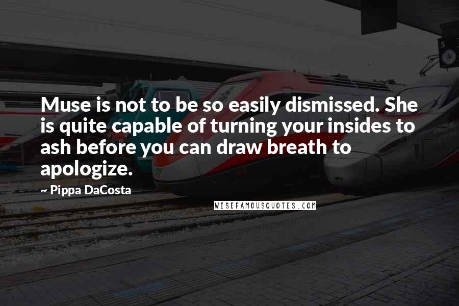 Pippa DaCosta Quotes: Muse is not to be so easily dismissed. She is quite capable of turning your insides to ash before you can draw breath to apologize.