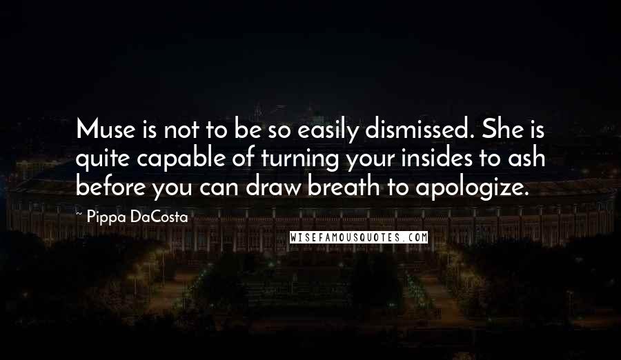 Pippa DaCosta Quotes: Muse is not to be so easily dismissed. She is quite capable of turning your insides to ash before you can draw breath to apologize.