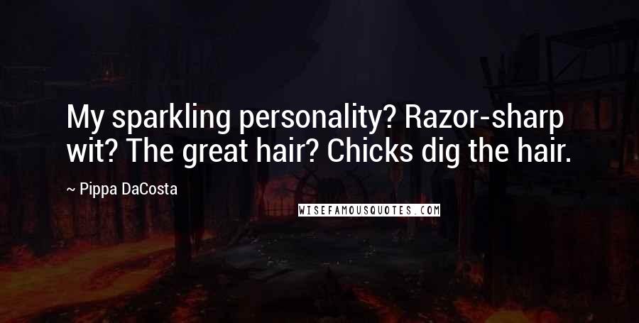 Pippa DaCosta Quotes: My sparkling personality? Razor-sharp wit? The great hair? Chicks dig the hair.