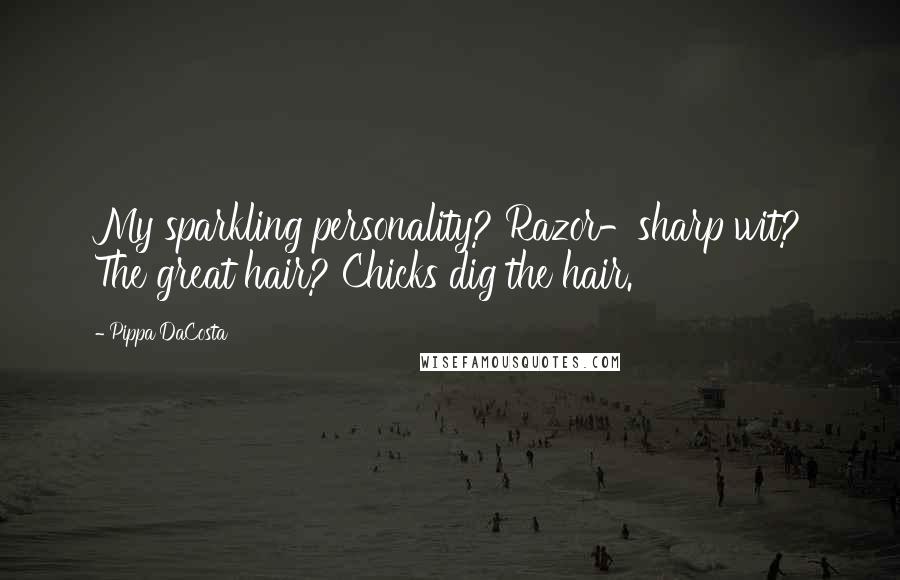 Pippa DaCosta Quotes: My sparkling personality? Razor-sharp wit? The great hair? Chicks dig the hair.