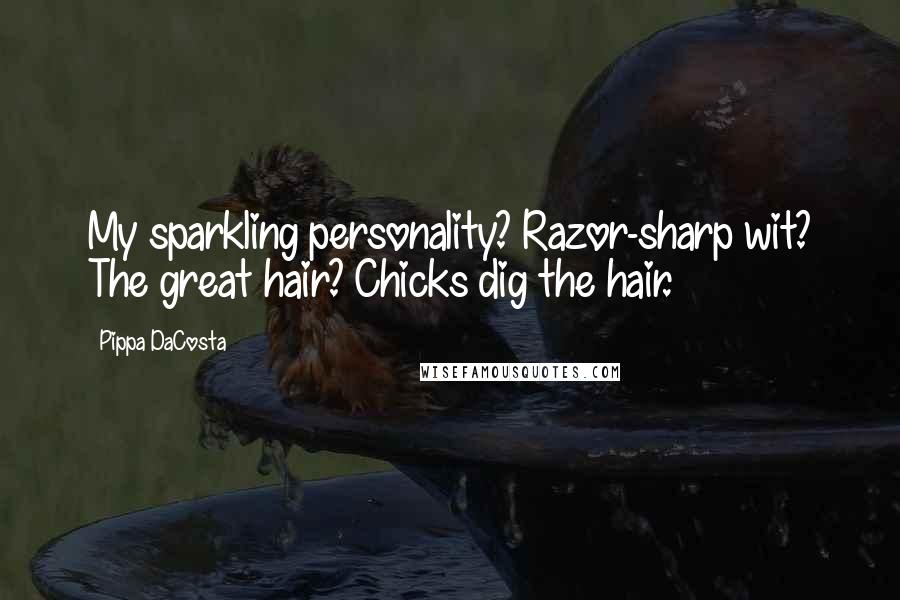 Pippa DaCosta Quotes: My sparkling personality? Razor-sharp wit? The great hair? Chicks dig the hair.