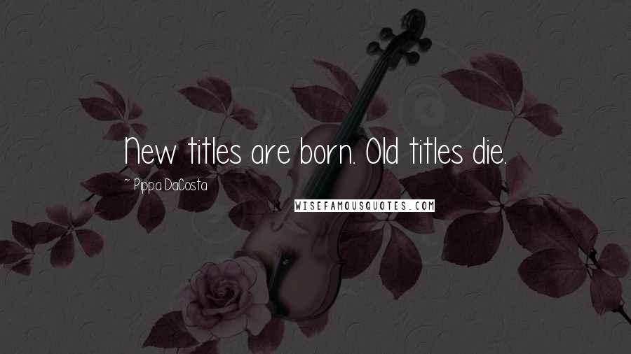 Pippa DaCosta Quotes: New titles are born. Old titles die.