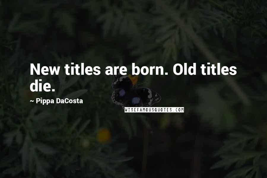 Pippa DaCosta Quotes: New titles are born. Old titles die.