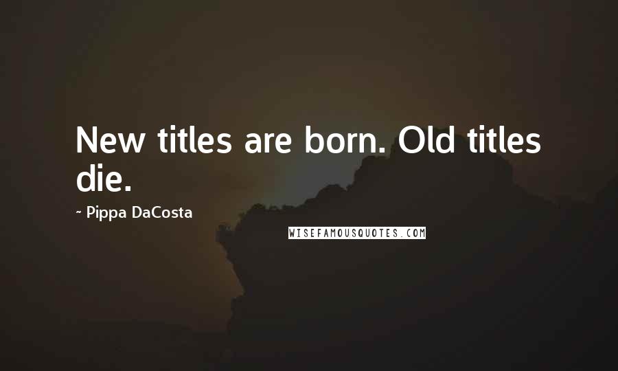 Pippa DaCosta Quotes: New titles are born. Old titles die.