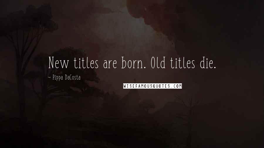 Pippa DaCosta Quotes: New titles are born. Old titles die.