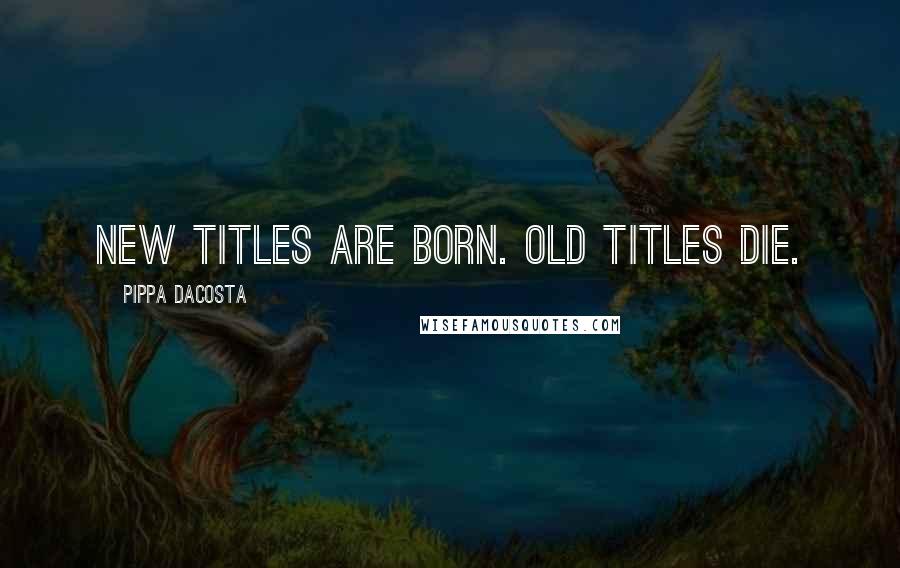 Pippa DaCosta Quotes: New titles are born. Old titles die.