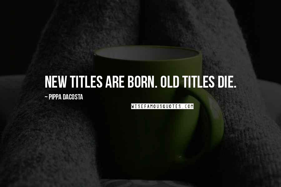 Pippa DaCosta Quotes: New titles are born. Old titles die.