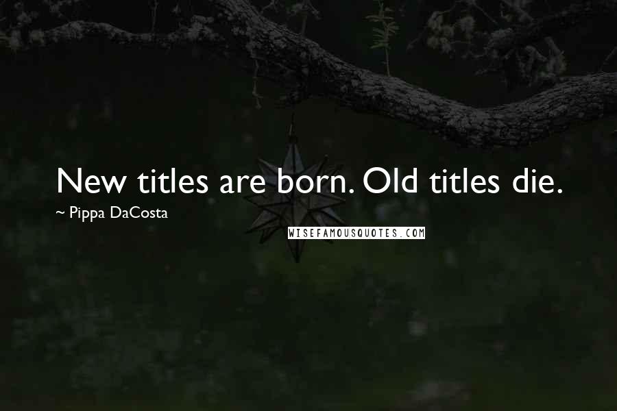 Pippa DaCosta Quotes: New titles are born. Old titles die.